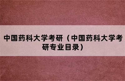 中国药科大学考研（中国药科大学考研专业目录）