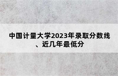 中国计量大学2023年录取分数线、近几年最低分