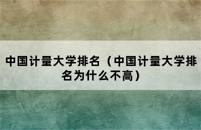 中国计量大学排名（中国计量大学排名为什么不高）