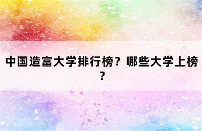 中国造富大学排行榜？哪些大学上榜？