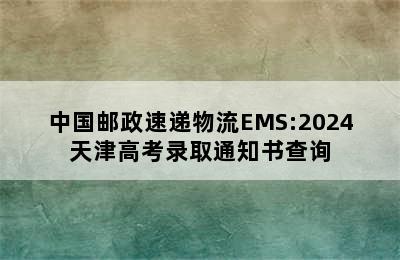 中国邮政速递物流EMS:2024天津高考录取通知书查询