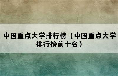 中国重点大学排行榜（中国重点大学排行榜前十名）