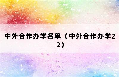 中外合作办学名单（中外合作办学2+2）