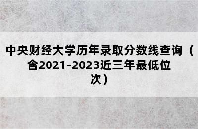 中央财经大学历年录取分数线查询（含2021-2023近三年最低位次）