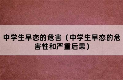 中学生早恋的危害（中学生早恋的危害性和严重后果）