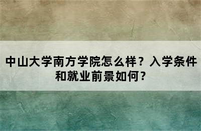 中山大学南方学院怎么样？入学条件和就业前景如何？