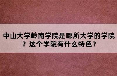 中山大学岭南学院是哪所大学的学院？这个学院有什么特色？