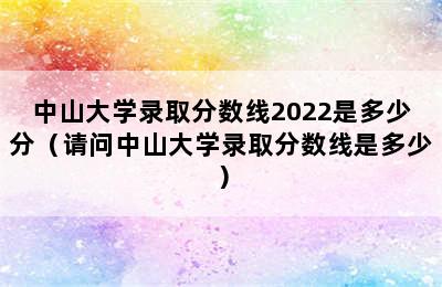 中山大学录取分数线2022是多少分（请问中山大学录取分数线是多少）