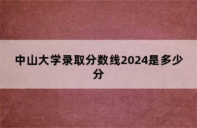 中山大学录取分数线2024是多少分