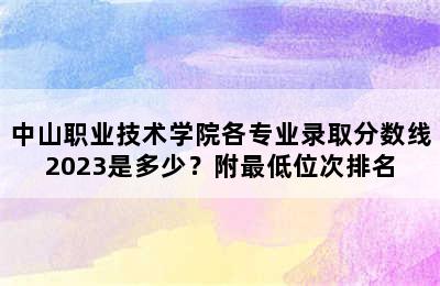 中山职业技术学院各专业录取分数线2023是多少？附最低位次排名