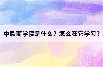 中欧商学院是什么？怎么在它学习？