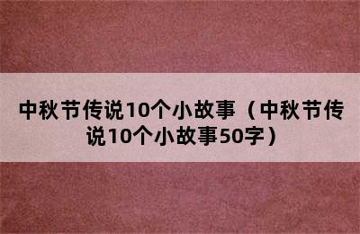 中秋节传说10个小故事（中秋节传说10个小故事50字）