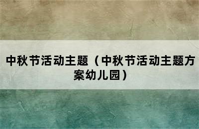 中秋节活动主题（中秋节活动主题方案幼儿园）