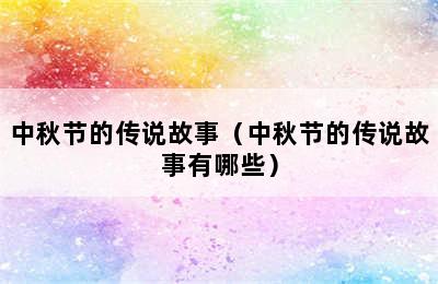 中秋节的传说故事（中秋节的传说故事有哪些）