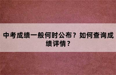 中考成绩一般何时公布？如何查询成绩详情？
