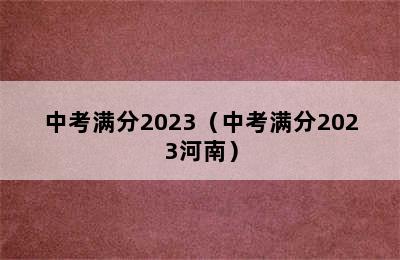 中考满分2023（中考满分2023河南）