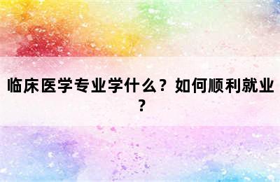 临床医学专业学什么？如何顺利就业？