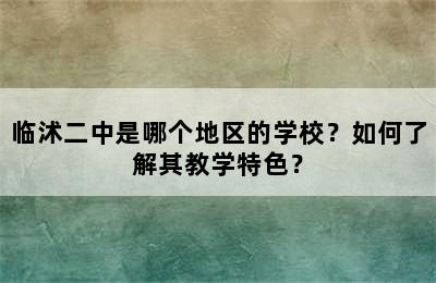 临沭二中是哪个地区的学校？如何了解其教学特色？