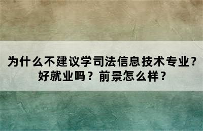 为什么不建议学司法信息技术专业？好就业吗？前景怎么样？