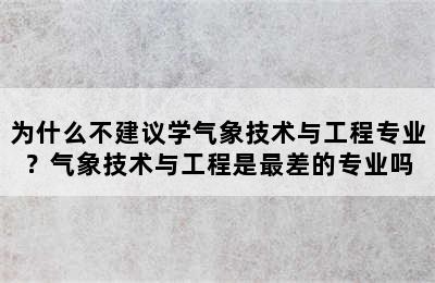 为什么不建议学气象技术与工程专业？气象技术与工程是最差的专业吗