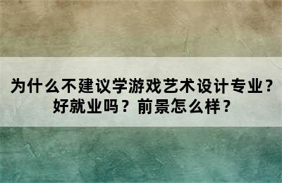 为什么不建议学游戏艺术设计专业？好就业吗？前景怎么样？