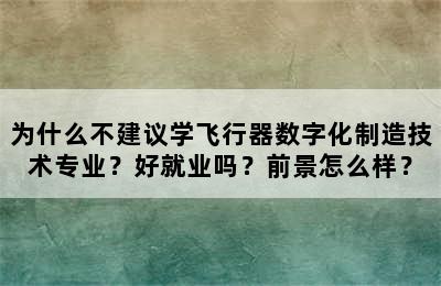 为什么不建议学飞行器数字化制造技术专业？好就业吗？前景怎么样？