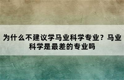 为什么不建议学马业科学专业？马业科学是最差的专业吗