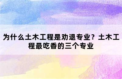 为什么土木工程是劝退专业？土木工程最吃香的三个专业