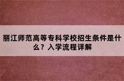 丽江师范高等专科学校招生条件是什么？入学流程详解