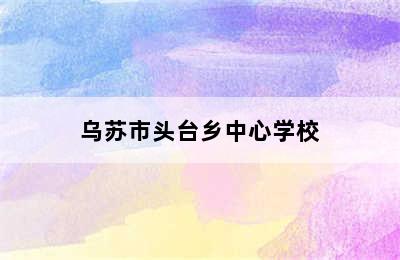 乌苏市头台乡中心学校