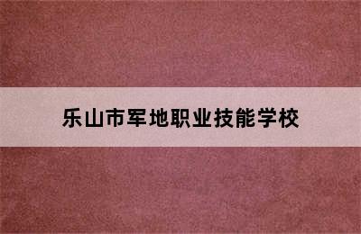 乐山市军地职业技能学校