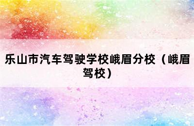 乐山市汽车驾驶学校峨眉分校（峨眉驾校）