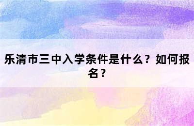 乐清市三中入学条件是什么？如何报名？