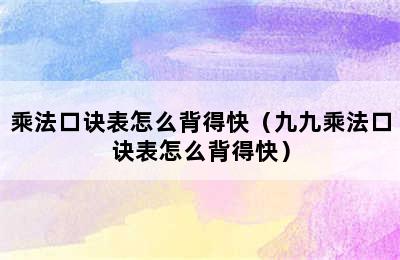 乘法口诀表怎么背得快（九九乘法口诀表怎么背得快）