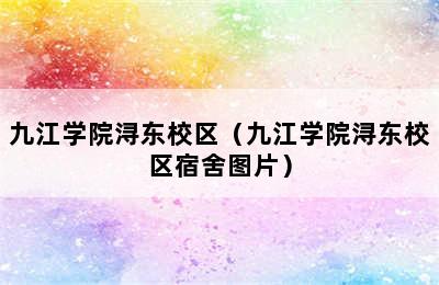 九江学院浔东校区（九江学院浔东校区宿舍图片）