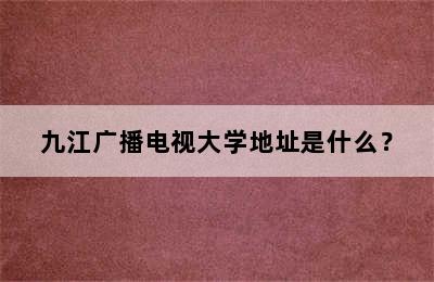 九江广播电视大学地址是什么？