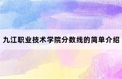 九江职业技术学院分数线的简单介绍