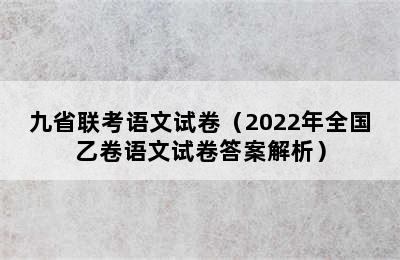 九省联考语文试卷（2022年全国乙卷语文试卷答案解析）