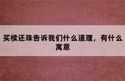 买椟还珠告诉我们什么道理，有什么寓意