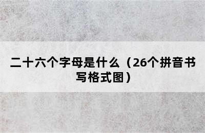 二十六个字母是什么（26个拼音书写格式图）