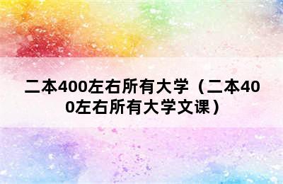 二本400左右所有大学（二本400左右所有大学文课）