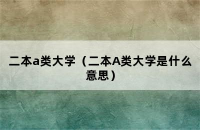 二本a类大学（二本A类大学是什么意思）