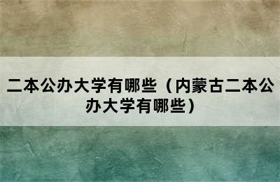 二本公办大学有哪些（内蒙古二本公办大学有哪些）