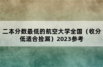 二本分数最低的航空大学全国（收分低适合捡漏）2023参考