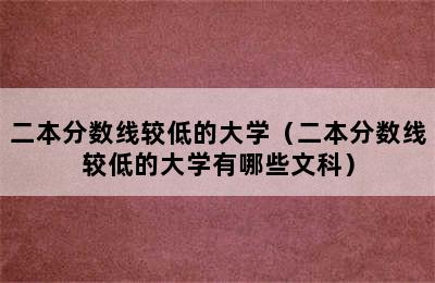 二本分数线较低的大学（二本分数线较低的大学有哪些文科）