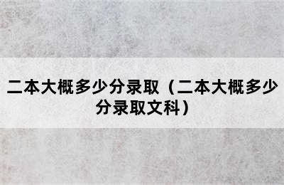 二本大概多少分录取（二本大概多少分录取文科）