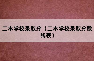 二本学校录取分（二本学校录取分数线表）