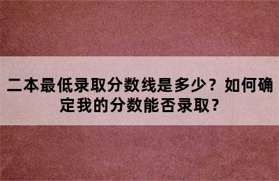 二本最低录取分数线是多少？如何确定我的分数能否录取？