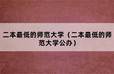 二本最低的师范大学（二本最低的师范大学公办）