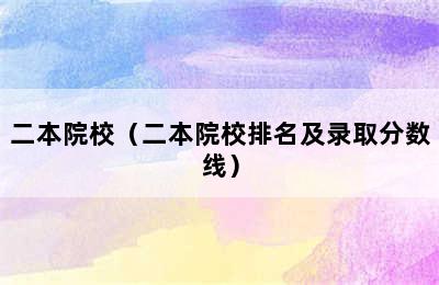 二本院校（二本院校排名及录取分数线）